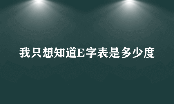 我只想知道E字表是多少度