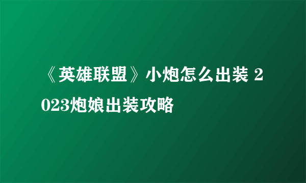 《英雄联盟》小炮怎么出装 2023炮娘出装攻略