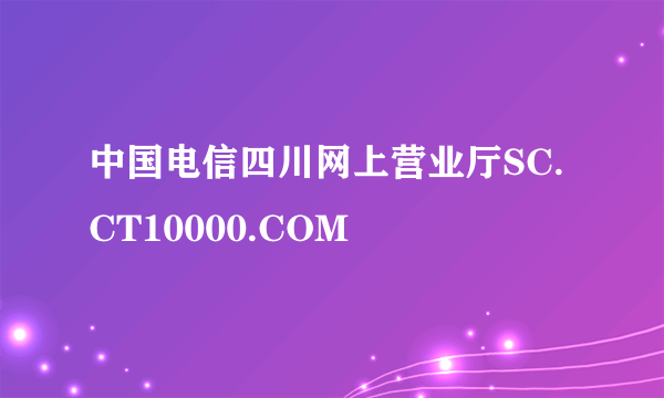 中国电信四川网上营业厅SC.CT10000.COM