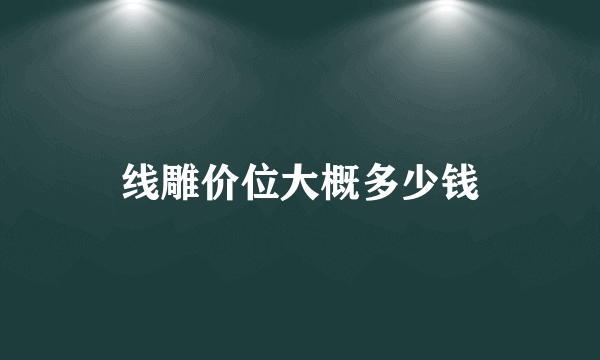 线雕价位大概多少钱