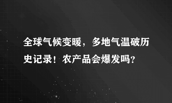 全球气候变暖，多地气温破历史记录！农产品会爆发吗？