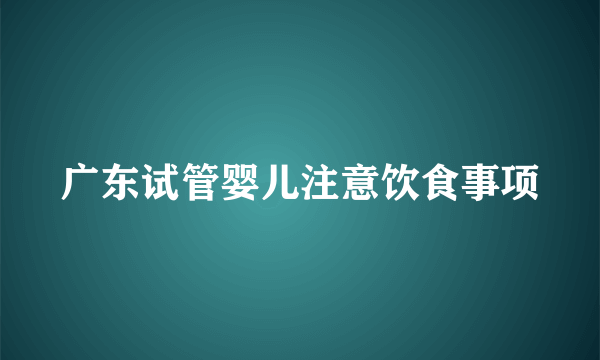 广东试管婴儿注意饮食事项