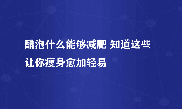 醋泡什么能够减肥 知道这些让你瘦身愈加轻易