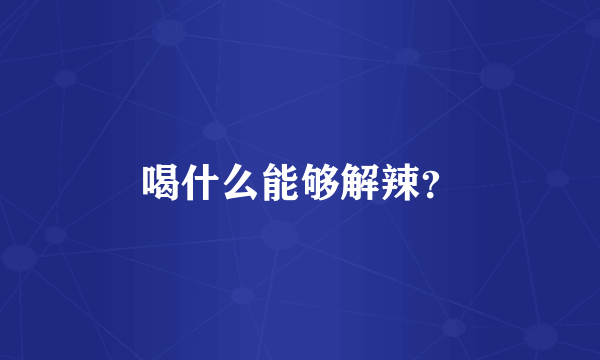 喝什么能够解辣？