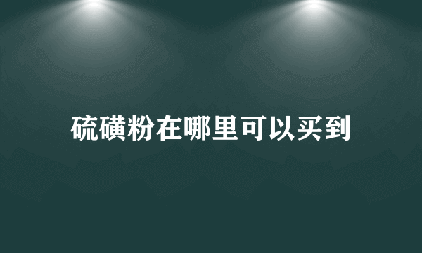 硫磺粉在哪里可以买到