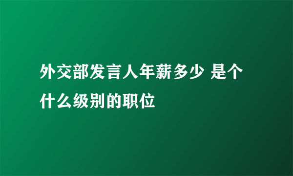 外交部发言人年薪多少 是个什么级别的职位