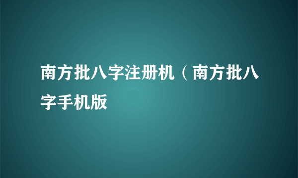 南方批八字注册机（南方批八字手机版