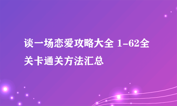 谈一场恋爱攻略大全 1-62全关卡通关方法汇总