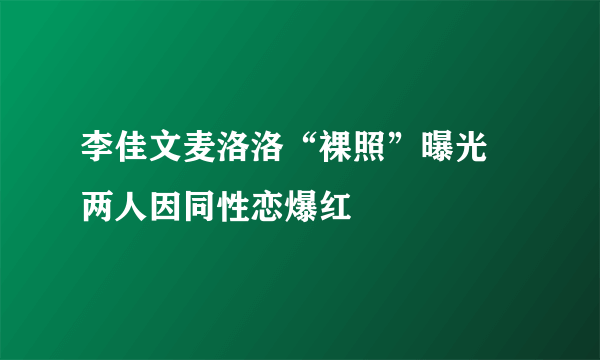 李佳文麦洛洛“裸照”曝光 两人因同性恋爆红