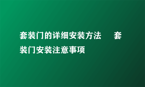 套装门的详细安装方法     套装门安装注意事项