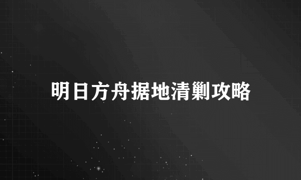 明日方舟据地清剿攻略