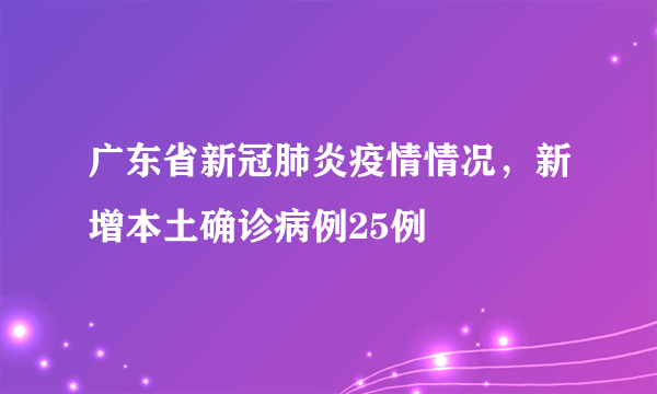 广东省新冠肺炎疫情情况，新增本土确诊病例25例