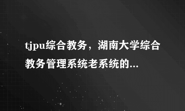 tjpu综合教务，湖南大学综合教务管理系统老系统的原始密码是什么