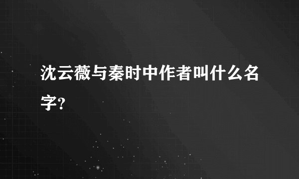 沈云薇与秦时中作者叫什么名字？