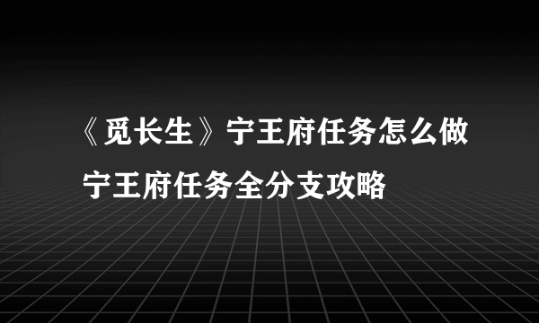 《觅长生》宁王府任务怎么做 宁王府任务全分支攻略