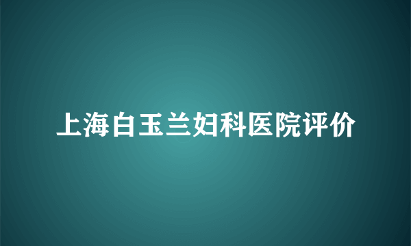 上海白玉兰妇科医院评价