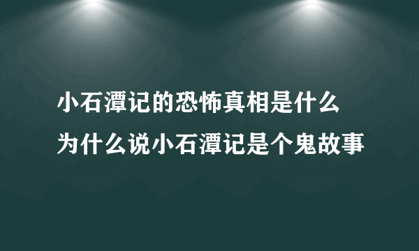 小石潭记的恐怖真相是什么 为什么说小石潭记是个鬼故事