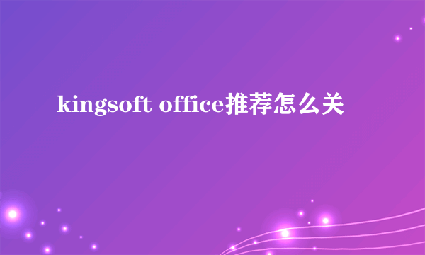 kingsoft office推荐怎么关