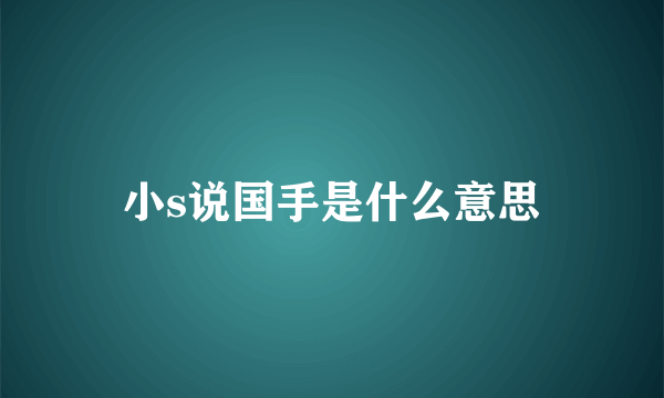 小s说国手是什么意思