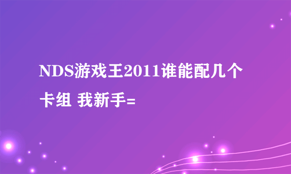 NDS游戏王2011谁能配几个卡组 我新手=