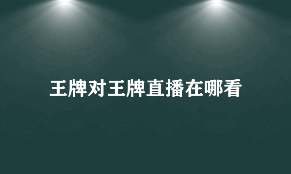 王牌对王牌直播在哪看