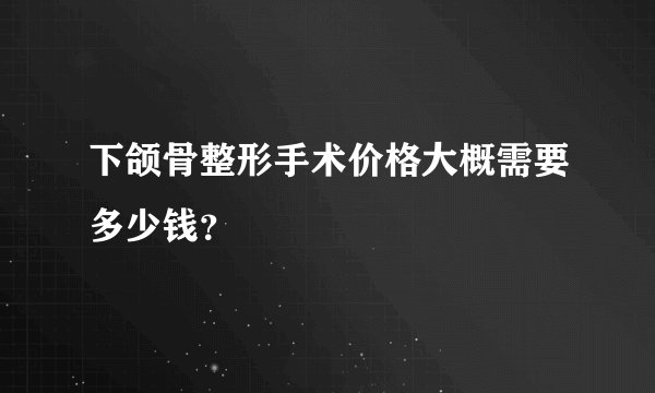 下颌骨整形手术价格大概需要多少钱？