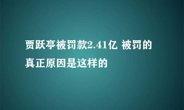 贾跃亭被罚款2.41亿 被罚的真正原因是这样的