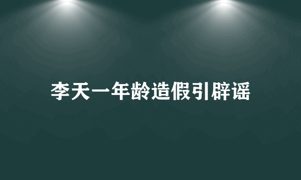 李天一年龄造假引辟谣