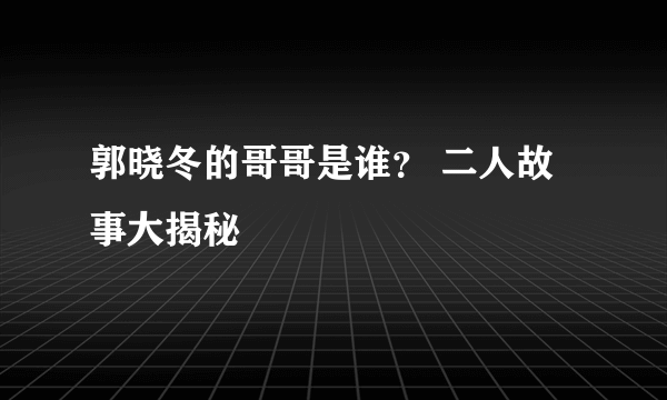 郭晓冬的哥哥是谁？ 二人故事大揭秘