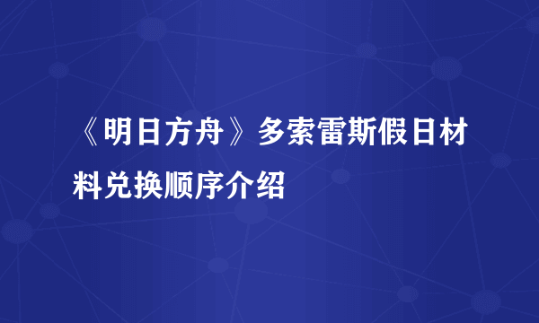 《明日方舟》多索雷斯假日材料兑换顺序介绍