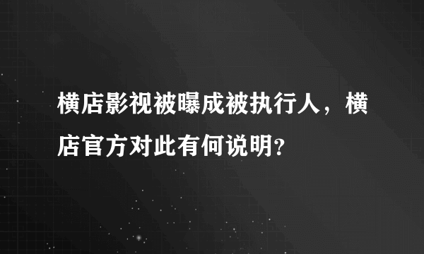 横店影视被曝成被执行人，横店官方对此有何说明？