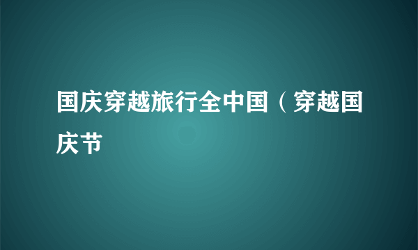 国庆穿越旅行全中国（穿越国庆节