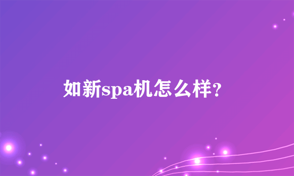 如新spa机怎么样？