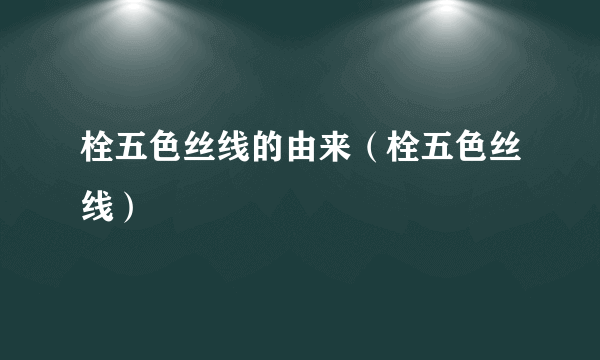 栓五色丝线的由来（栓五色丝线）