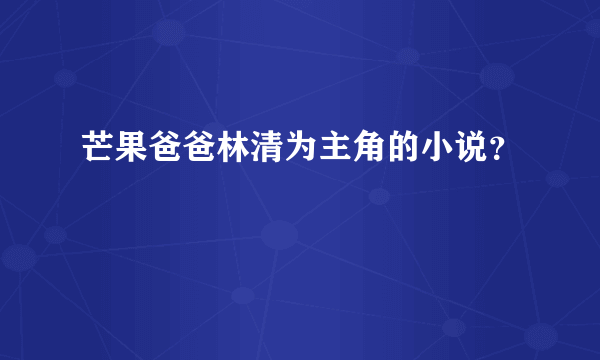 芒果爸爸林清为主角的小说？