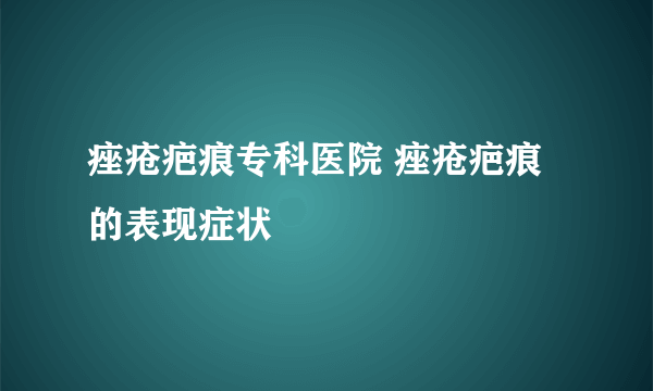 痤疮疤痕专科医院 痤疮疤痕的表现症状