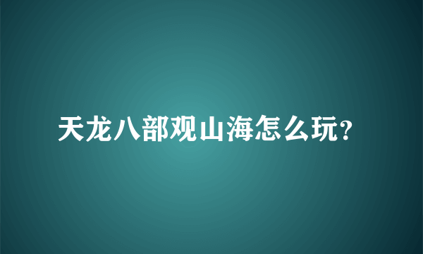 天龙八部观山海怎么玩？