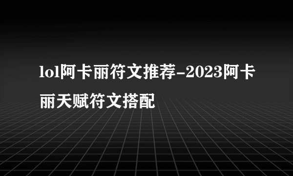 lol阿卡丽符文推荐-2023阿卡丽天赋符文搭配