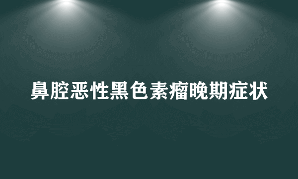 鼻腔恶性黑色素瘤晚期症状