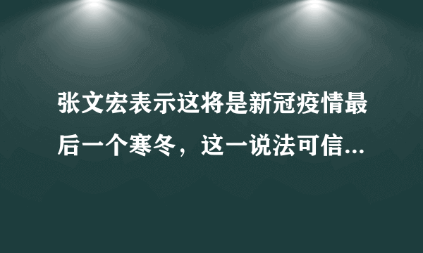 张文宏表示这将是新冠疫情最后一个寒冬，这一说法可信度有多大？