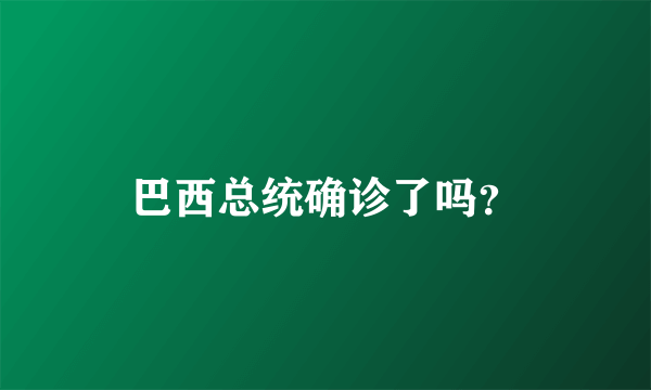 巴西总统确诊了吗？