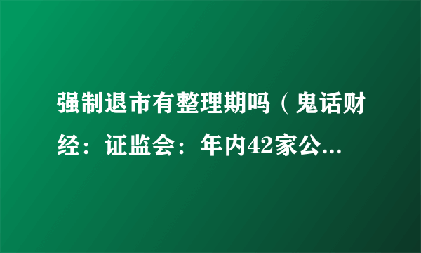 强制退市有整理期吗（鬼话财经：证监会：年内42家公司强制退市）