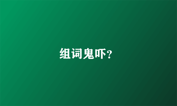 组词鬼吓？