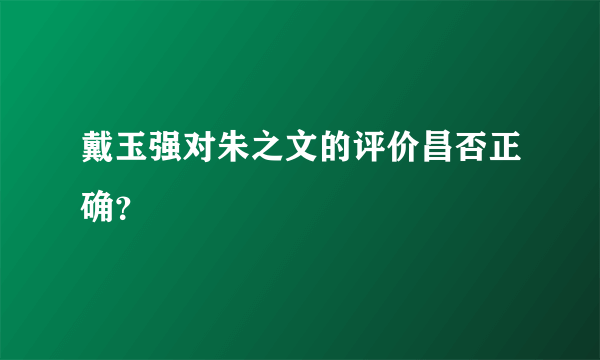 戴玉强对朱之文的评价昌否正确？