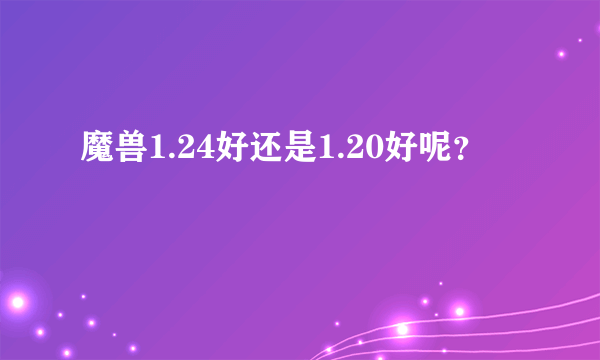 魔兽1.24好还是1.20好呢？