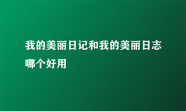 我的美丽日记和我的美丽日志哪个好用