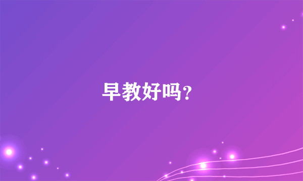 早教好吗？