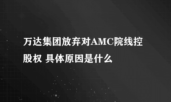 万达集团放弃对AMC院线控股权 具体原因是什么