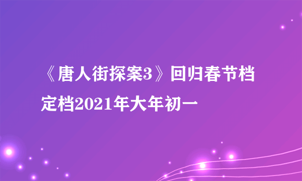 《唐人街探案3》回归春节档 定档2021年大年初一