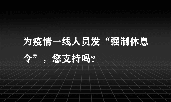 为疫情一线人员发“强制休息令”，您支持吗？